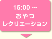15:00～おやつ レクリエーション