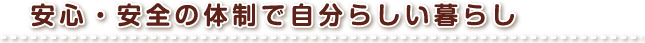 安心・安全の体制で自分らしい暮らし