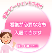 看護ステーションとの連携 看護が必要な方も入居できます