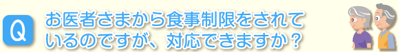 お医者さまから食事制限をされているのですが、対応できますか？