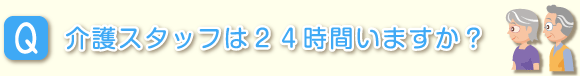 介護スタッフは24時間いますか？